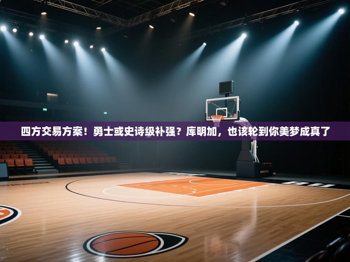 四方交易方案！勇士或史诗级补强？库明加，也该轮到你美梦成真了  第2张