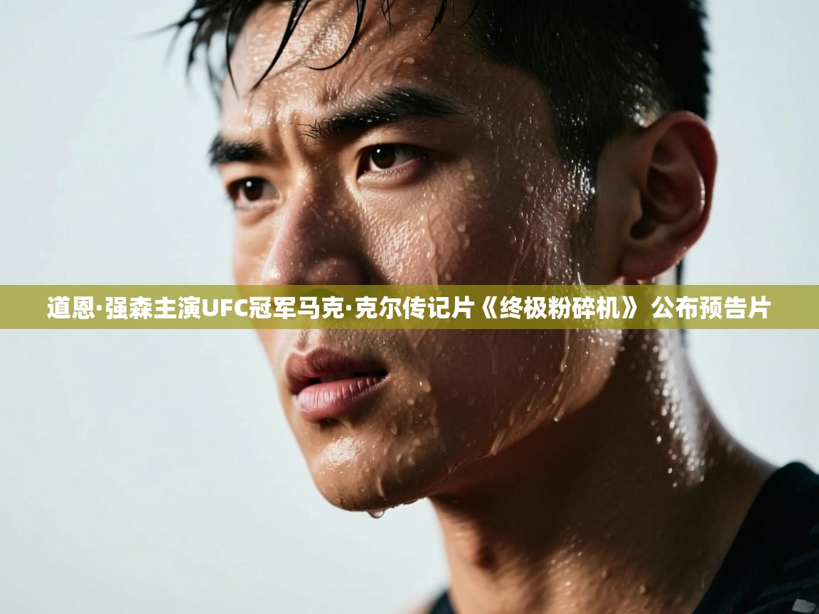 道恩·强森主演UFC冠军马克·克尔传记片《终极粉碎机》 公布预告片