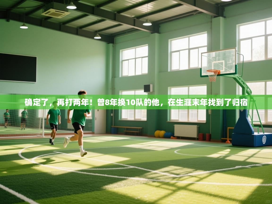 确定了，再打两年！曾8年换10队的他，在生涯末年找到了归宿