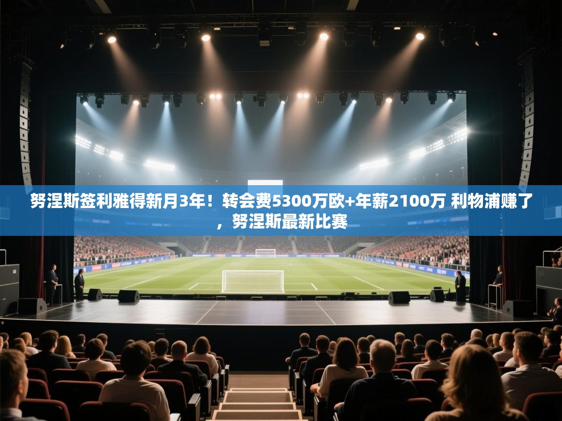 努涅斯签利雅得新月3年！转会费5300万欧+年薪2100万 利物浦赚了，努涅斯最新比赛