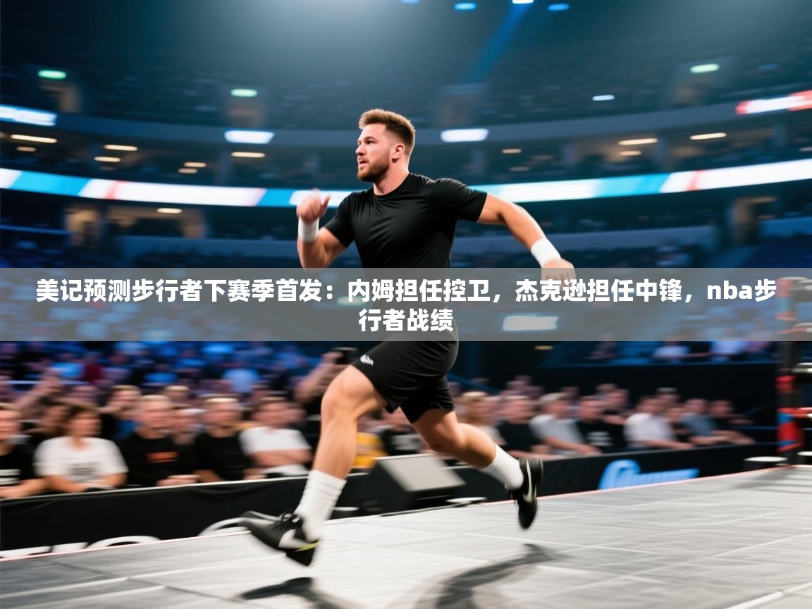 美记预测步行者下赛季首发：内姆担任控卫，杰克逊担任中锋，nba步行者战绩