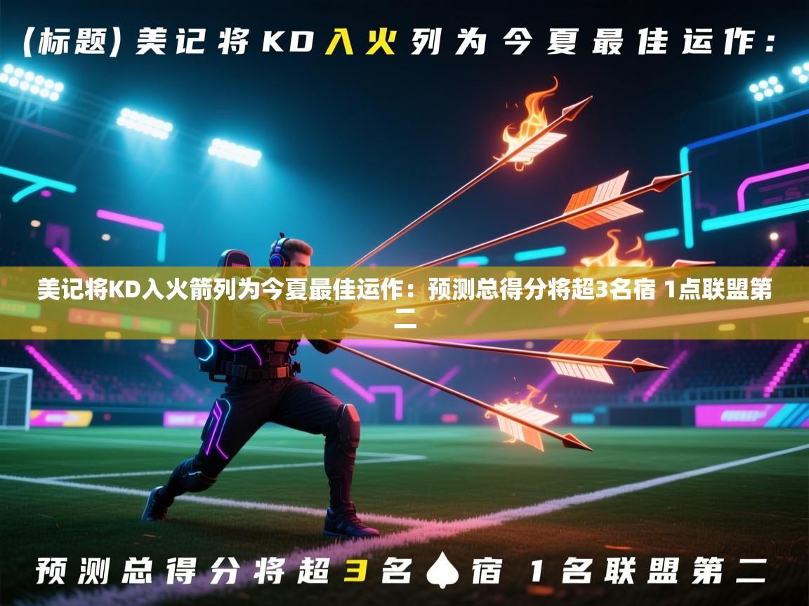 美记将KD入火箭列为今夏最佳运作：预测总得分将超3名宿 1点联盟第二