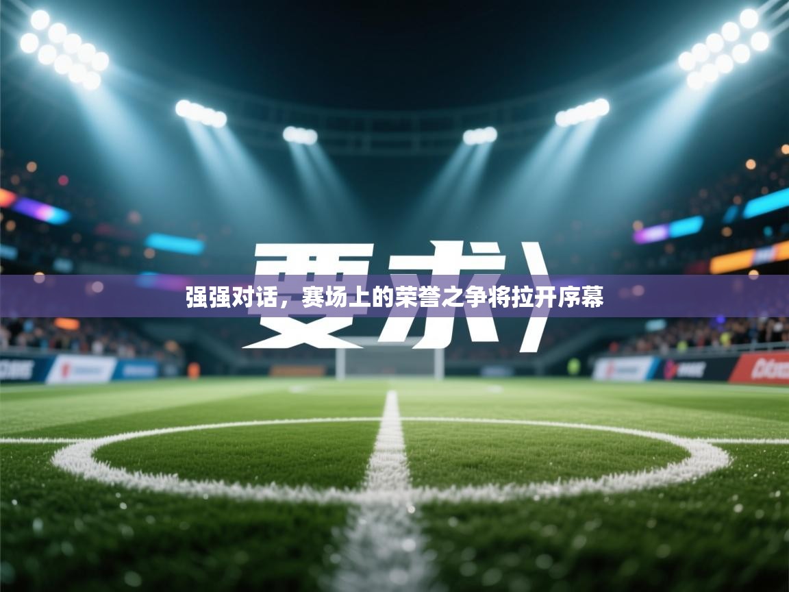 强强对话，赛场上的荣誉之争将拉开序幕  第1张