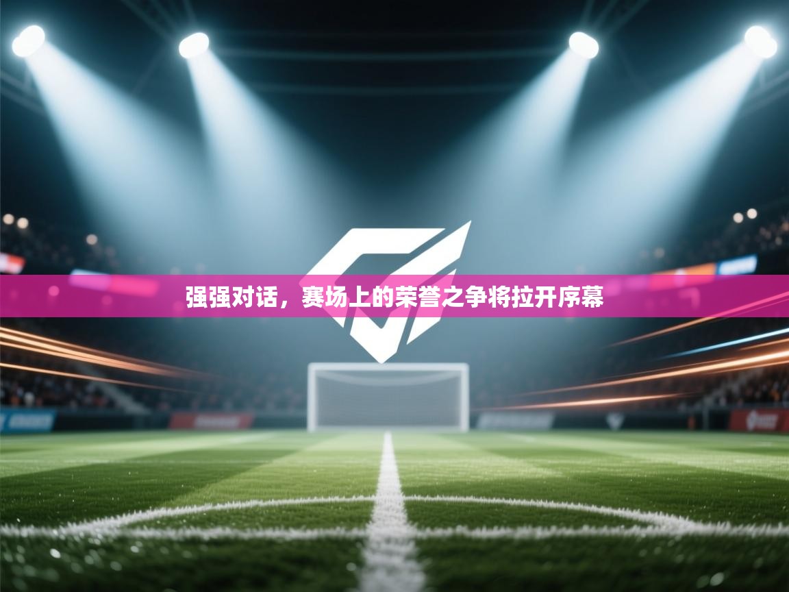 强强对话，赛场上的荣誉之争将拉开序幕  第2张