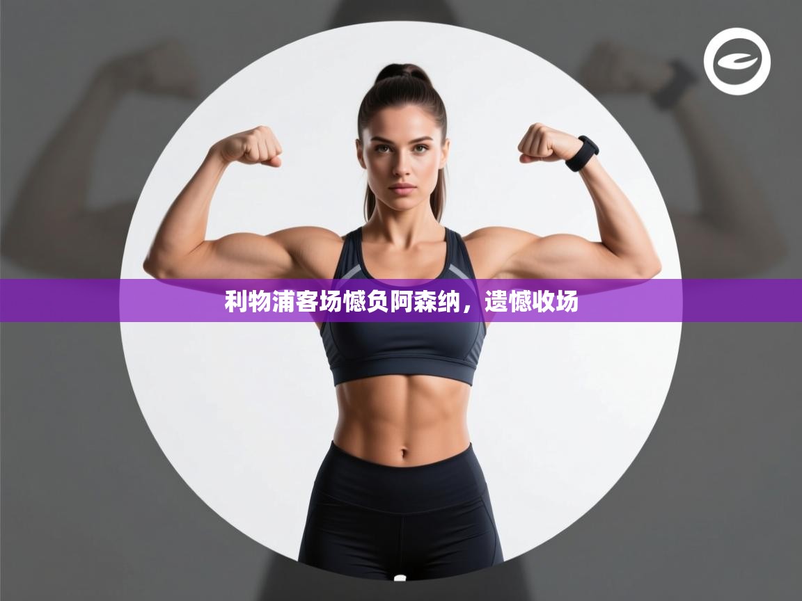 利物浦客场憾负阿森纳，遗憾收场  第1张