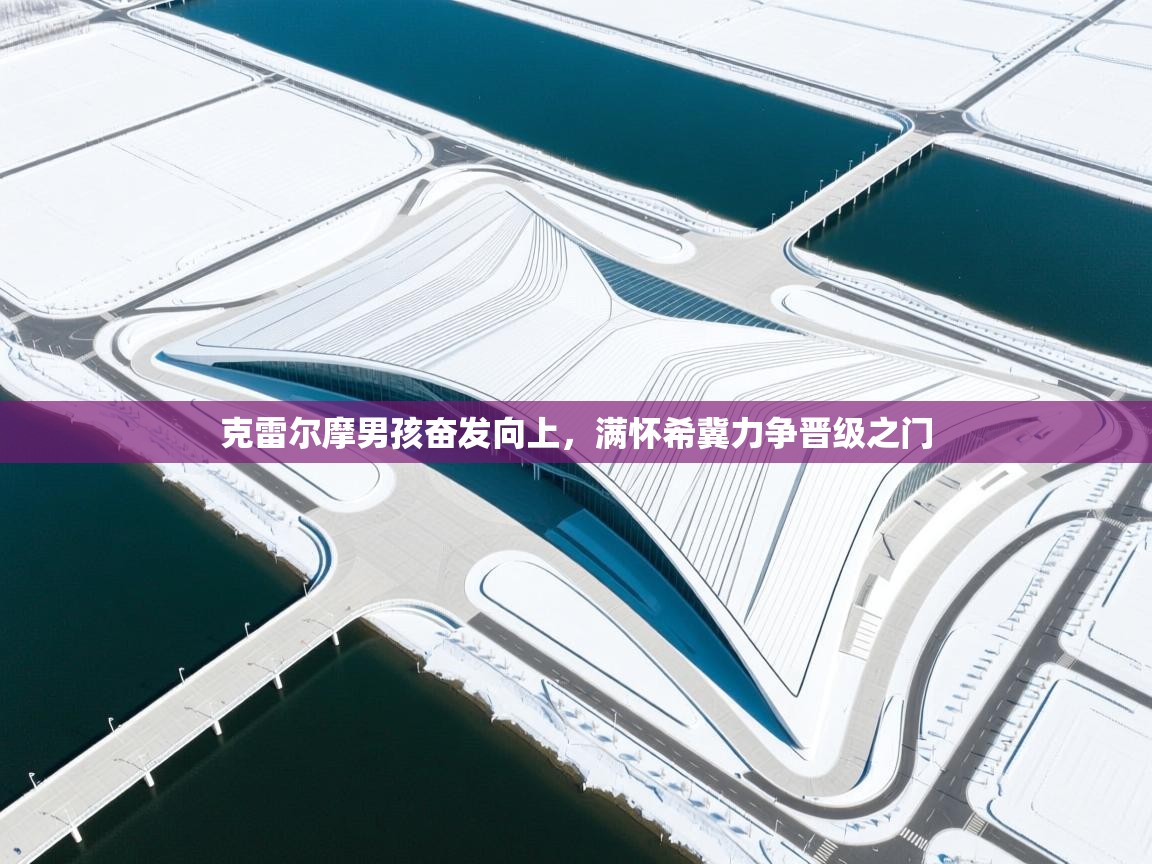 克雷尔摩男孩奋发向上，满怀希冀力争晋级之门