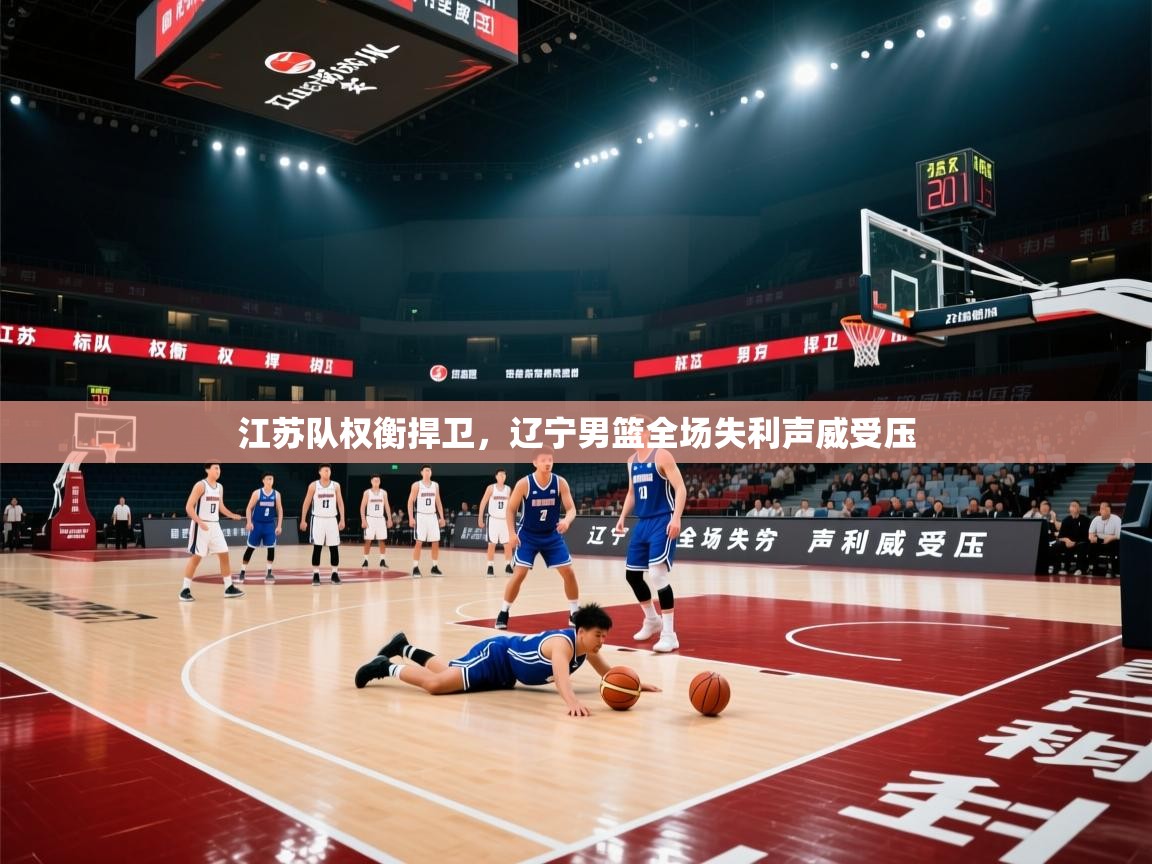 江苏队权衡捍卫，辽宁男篮全场失利声威受压