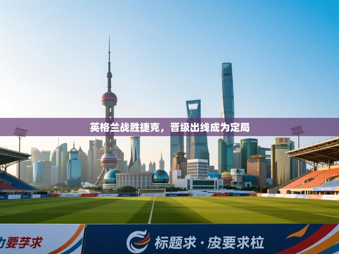 英格兰战胜捷克，晋级出线成为定局