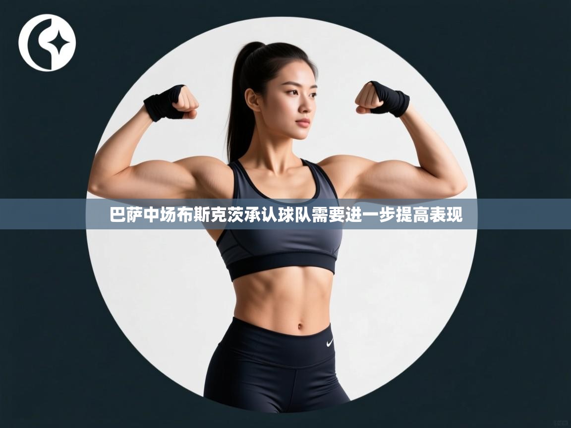 巴萨中场布斯克茨承认球队需要进一步提高表现  第2张