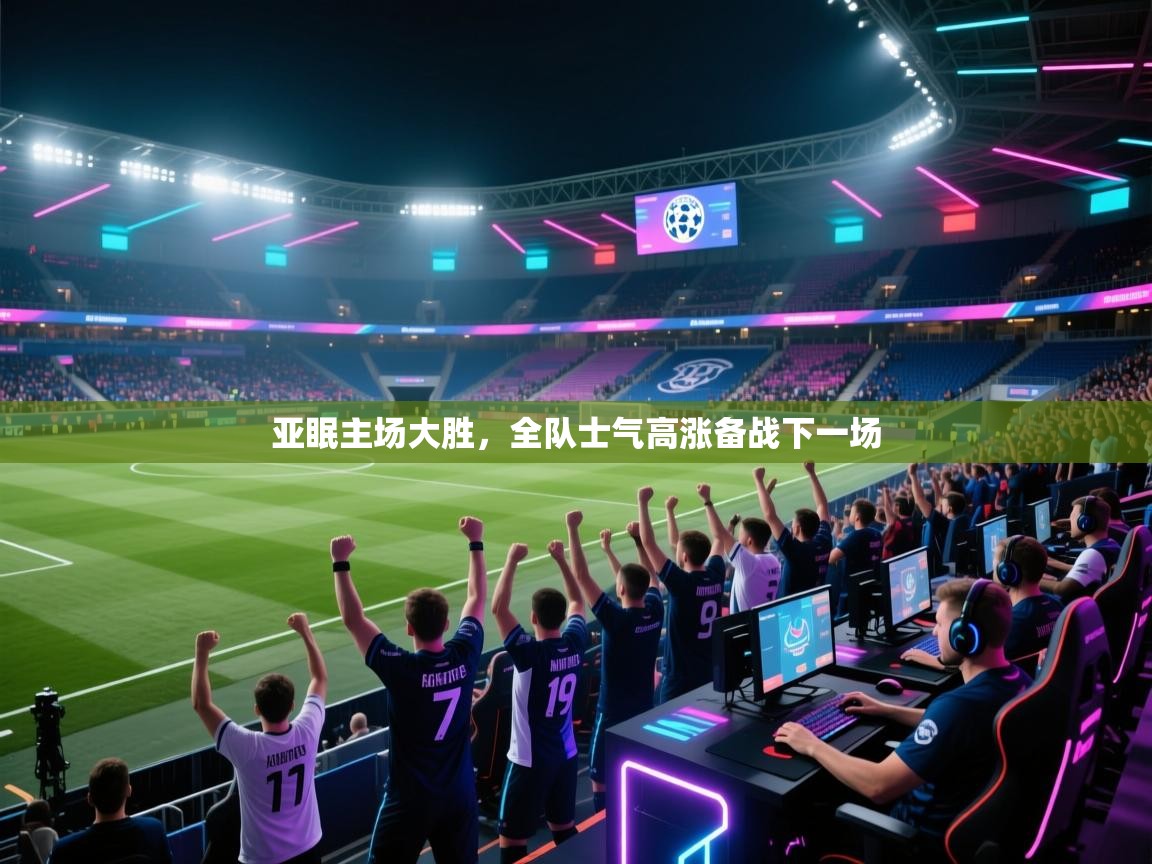 亚眠主场大胜，全队士气高涨备战下一场