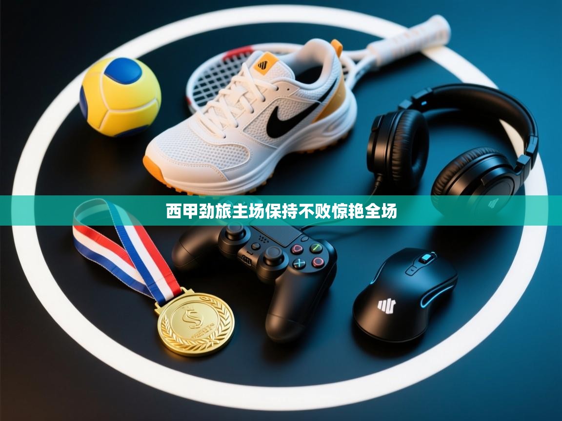 西甲劲旅主场保持不败惊艳全场 第2张