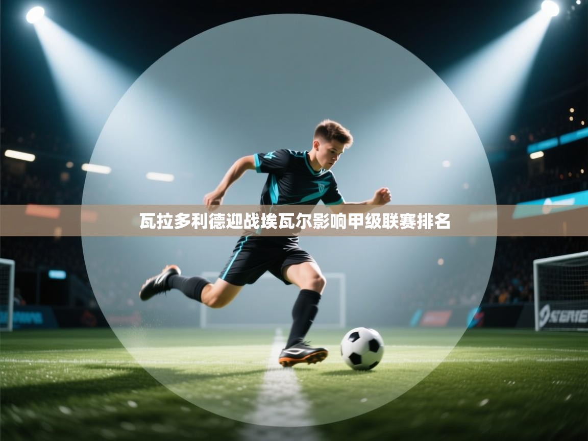 瓦拉多利德迎战埃瓦尔影响甲级联赛排名  第2张